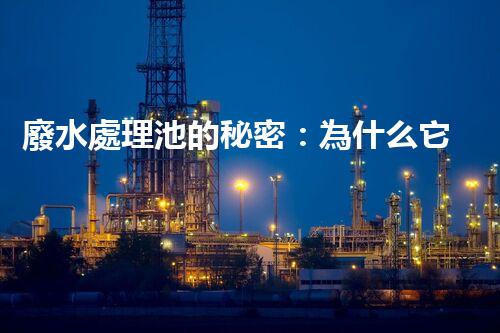 廢水處理池的秘密：為什么它能讓廢水變清？